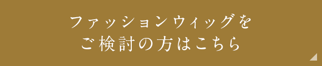 ファッションウィッグをご検討の方はこちら