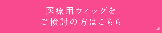 医療用ウィッグをご検討の方はこちら